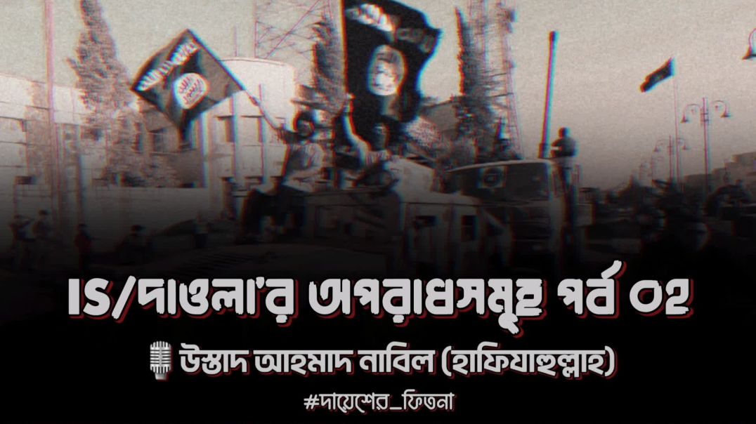 IS/দাওলা’র অপরাধ সমূহ পর্ব ০২ 🎙উস্তাদ আহমাদ নাবিল (হাফিযাহুল্লাহ)