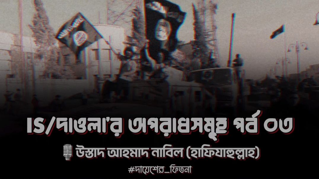 ❝IS/দ|ওলা'র অপরাধসমূহ পর্বসমূহ ০৩❞ 🎙উস্তাদ আহমাদ নাবিল (হাফিযাহ পুলিশ)